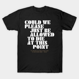 Could We Please Just Be Allowed to Die at This Point T-Shirt